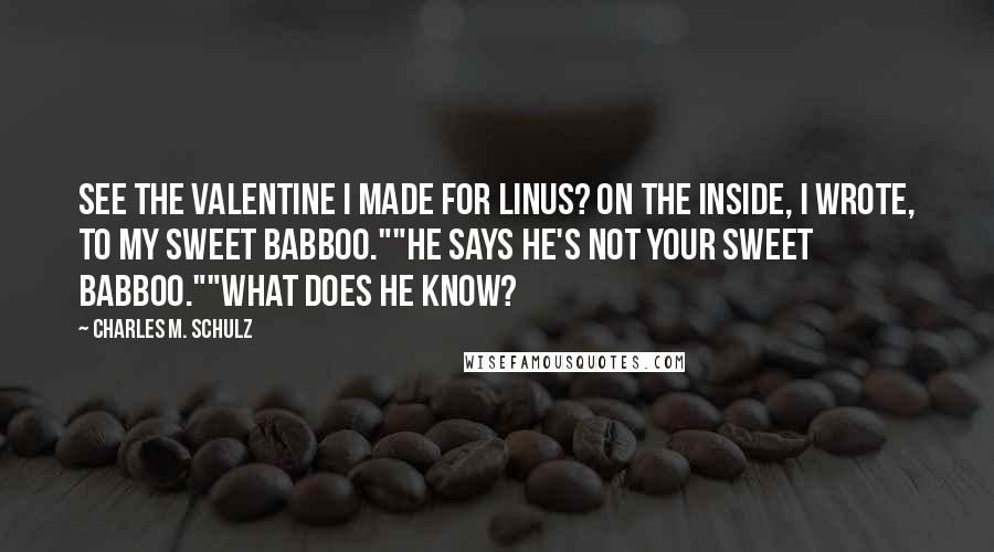 Charles M. Schulz Quotes: See the valentine I made for Linus? On the inside, I wrote, To my sweet babboo.""He says he's not your sweet babboo.""What does he know?