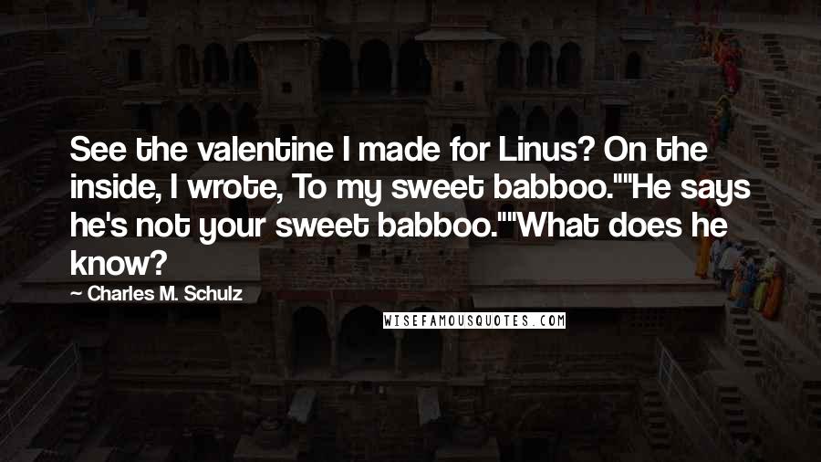 Charles M. Schulz Quotes: See the valentine I made for Linus? On the inside, I wrote, To my sweet babboo.""He says he's not your sweet babboo.""What does he know?