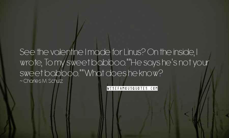 Charles M. Schulz Quotes: See the valentine I made for Linus? On the inside, I wrote, To my sweet babboo.""He says he's not your sweet babboo.""What does he know?