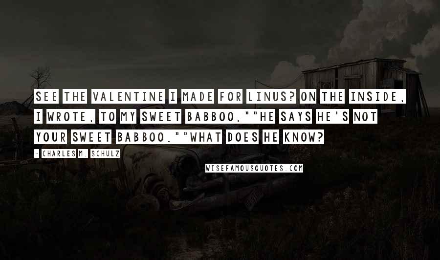 Charles M. Schulz Quotes: See the valentine I made for Linus? On the inside, I wrote, To my sweet babboo.""He says he's not your sweet babboo.""What does he know?