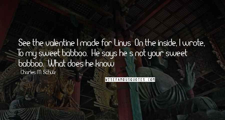 Charles M. Schulz Quotes: See the valentine I made for Linus? On the inside, I wrote, To my sweet babboo.""He says he's not your sweet babboo.""What does he know?