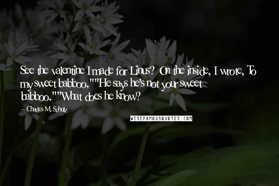 Charles M. Schulz Quotes: See the valentine I made for Linus? On the inside, I wrote, To my sweet babboo.""He says he's not your sweet babboo.""What does he know?