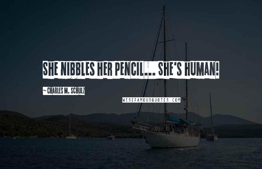 Charles M. Schulz Quotes: She nibbles her pencil... She's human!