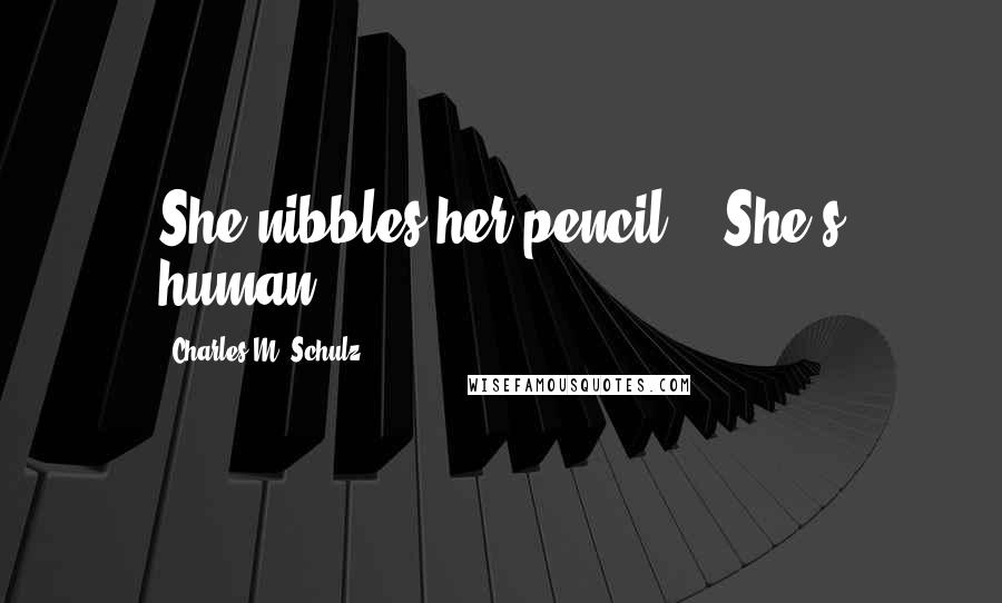 Charles M. Schulz Quotes: She nibbles her pencil... She's human!