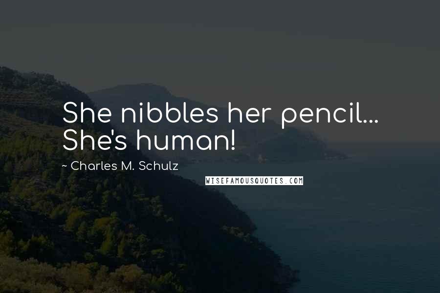 Charles M. Schulz Quotes: She nibbles her pencil... She's human!
