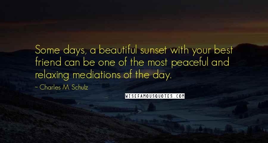 Charles M. Schulz Quotes: Some days, a beautiful sunset with your best friend can be one of the most peaceful and relaxing mediations of the day.