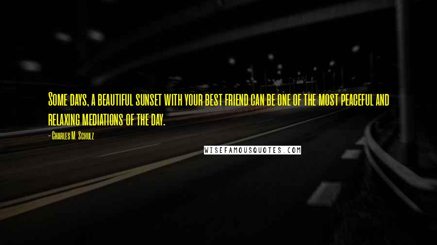 Charles M. Schulz Quotes: Some days, a beautiful sunset with your best friend can be one of the most peaceful and relaxing mediations of the day.