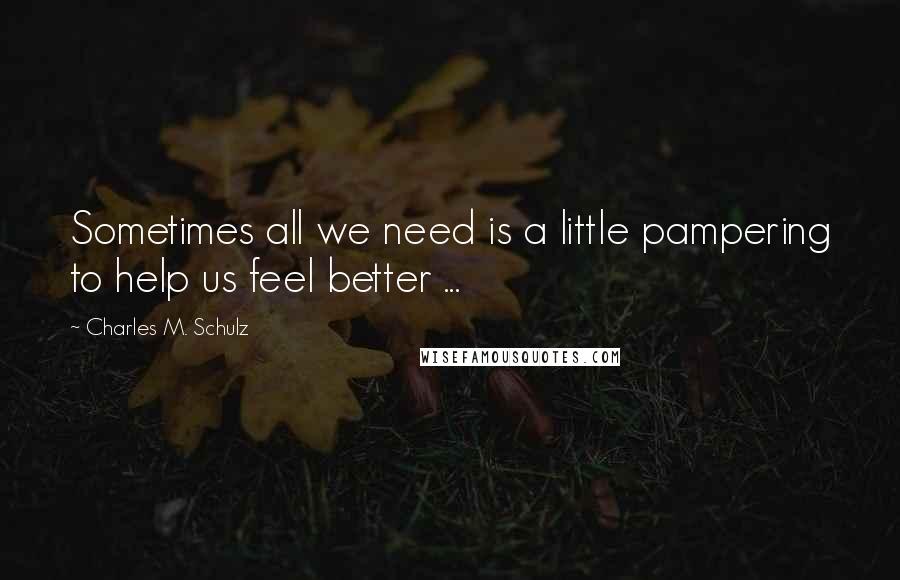 Charles M. Schulz Quotes: Sometimes all we need is a little pampering to help us feel better ...