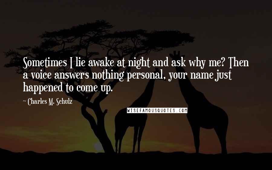 Charles M. Schulz Quotes: Sometimes I lie awake at night and ask why me? Then a voice answers nothing personal, your name just happened to come up.
