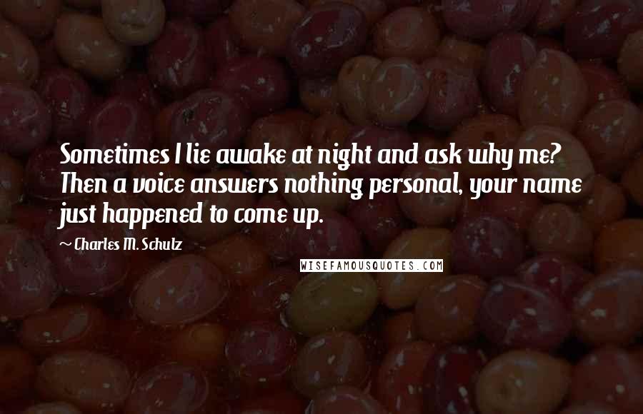 Charles M. Schulz Quotes: Sometimes I lie awake at night and ask why me? Then a voice answers nothing personal, your name just happened to come up.