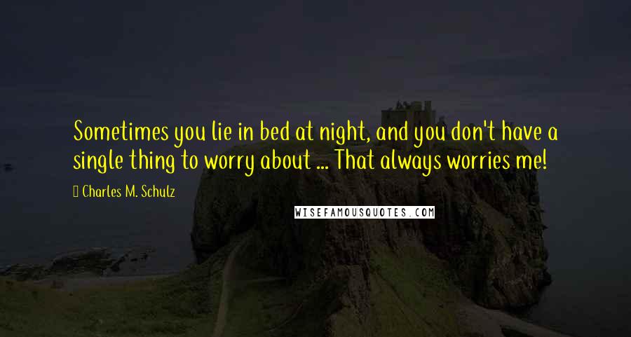Charles M. Schulz Quotes: Sometimes you lie in bed at night, and you don't have a single thing to worry about ... That always worries me!