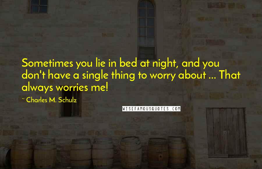 Charles M. Schulz Quotes: Sometimes you lie in bed at night, and you don't have a single thing to worry about ... That always worries me!