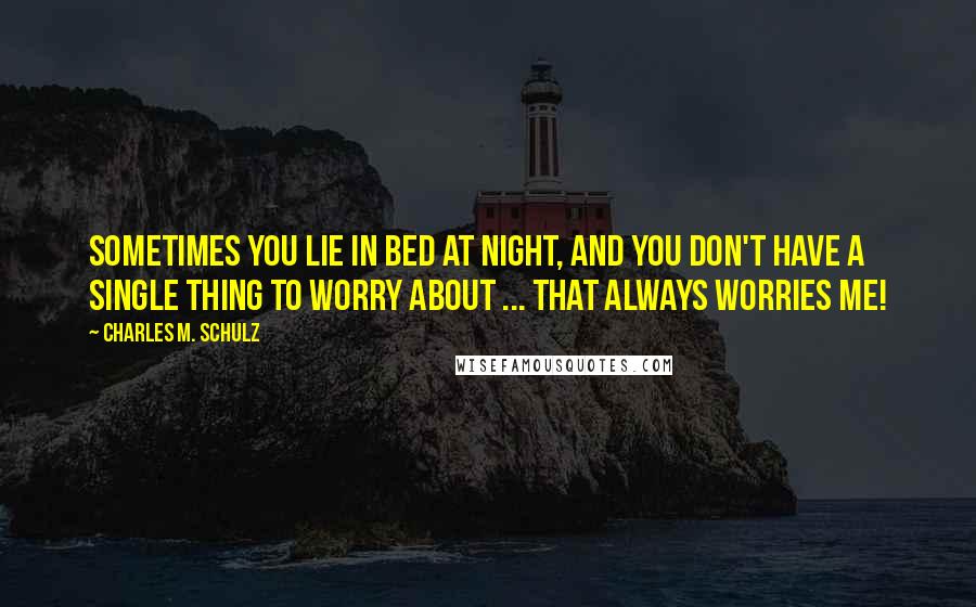 Charles M. Schulz Quotes: Sometimes you lie in bed at night, and you don't have a single thing to worry about ... That always worries me!