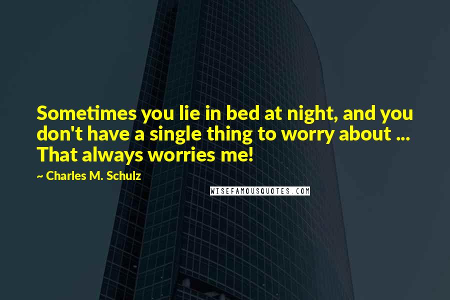 Charles M. Schulz Quotes: Sometimes you lie in bed at night, and you don't have a single thing to worry about ... That always worries me!