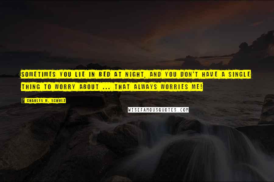 Charles M. Schulz Quotes: Sometimes you lie in bed at night, and you don't have a single thing to worry about ... That always worries me!