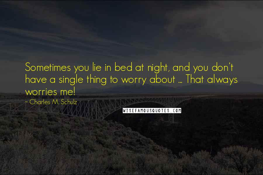 Charles M. Schulz Quotes: Sometimes you lie in bed at night, and you don't have a single thing to worry about ... That always worries me!