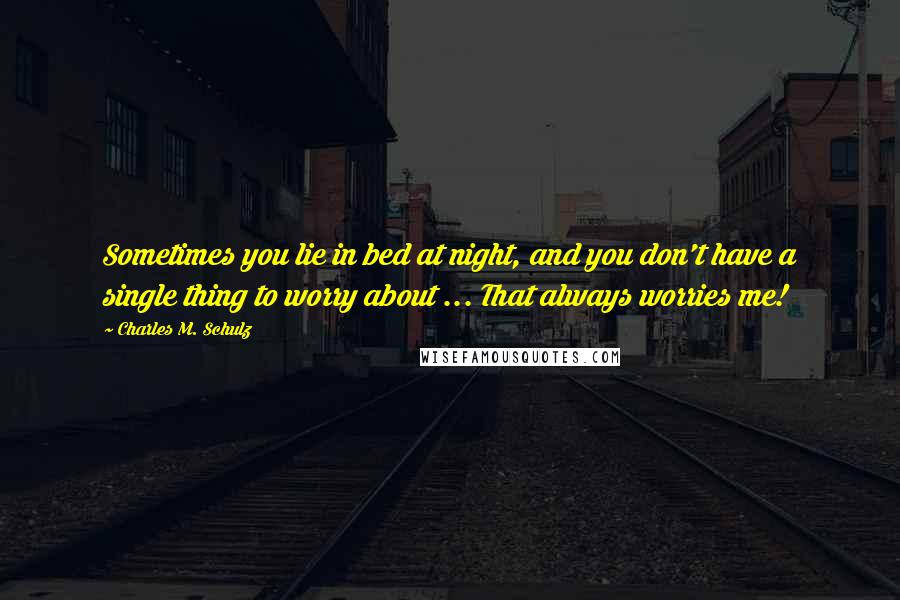 Charles M. Schulz Quotes: Sometimes you lie in bed at night, and you don't have a single thing to worry about ... That always worries me!