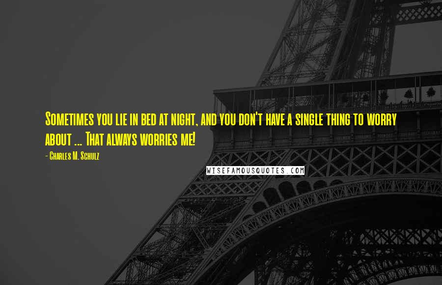 Charles M. Schulz Quotes: Sometimes you lie in bed at night, and you don't have a single thing to worry about ... That always worries me!