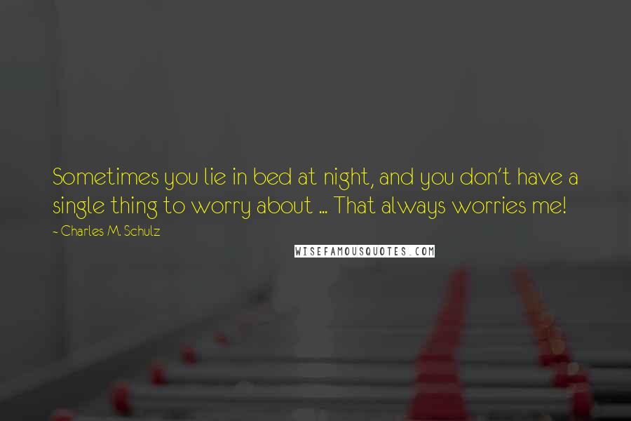 Charles M. Schulz Quotes: Sometimes you lie in bed at night, and you don't have a single thing to worry about ... That always worries me!