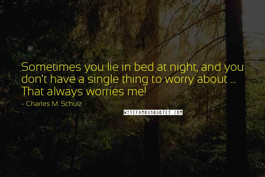 Charles M. Schulz Quotes: Sometimes you lie in bed at night, and you don't have a single thing to worry about ... That always worries me!