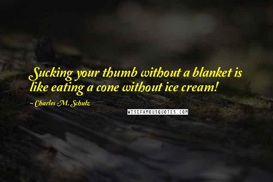 Charles M. Schulz Quotes: Sucking your thumb without a blanket is like eating a cone without ice cream!