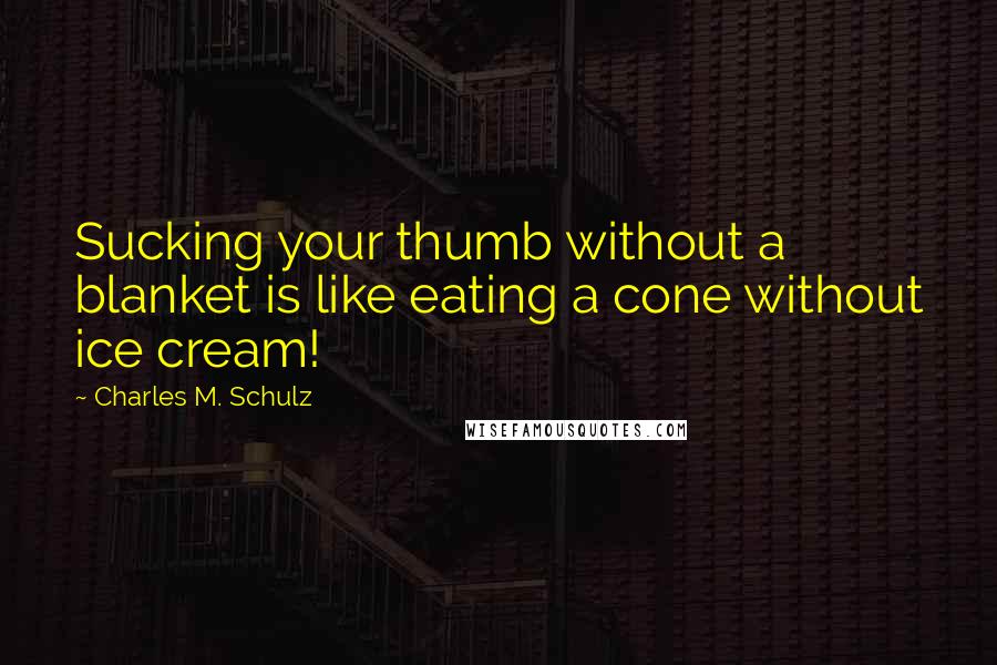 Charles M. Schulz Quotes: Sucking your thumb without a blanket is like eating a cone without ice cream!