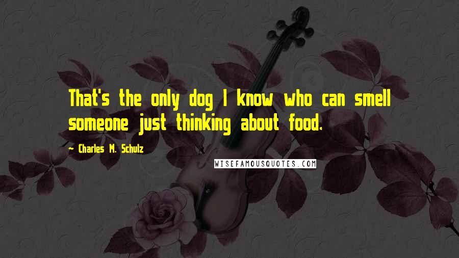Charles M. Schulz Quotes: That's the only dog I know who can smell someone just thinking about food.