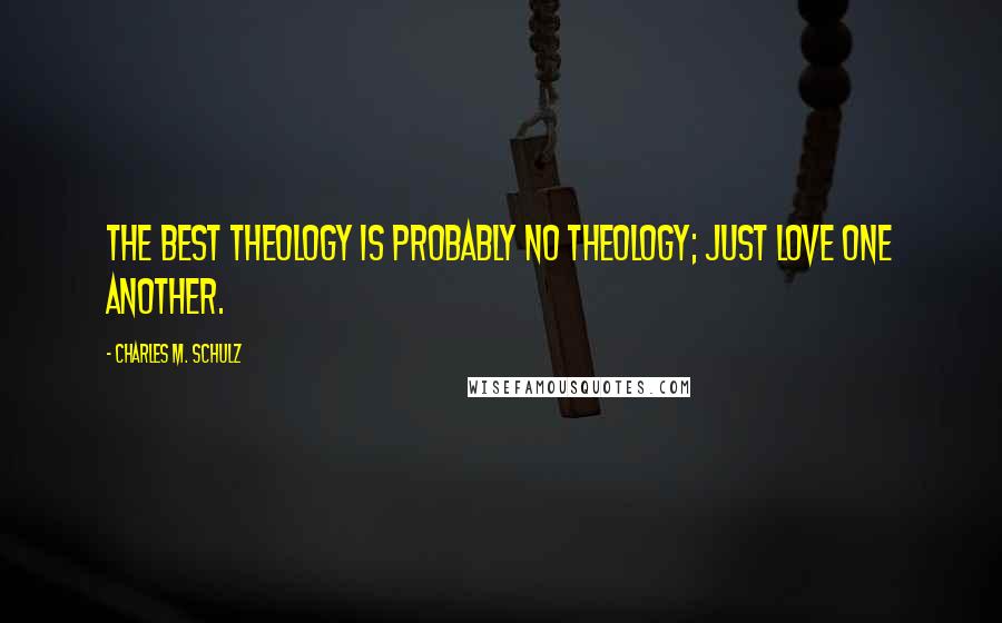 Charles M. Schulz Quotes: The best theology is probably no theology; just love one another.