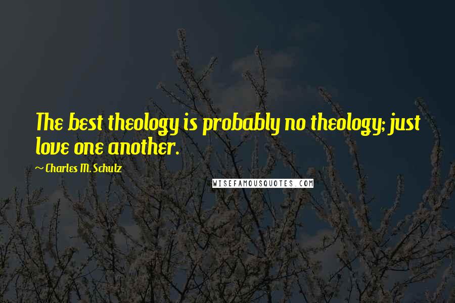 Charles M. Schulz Quotes: The best theology is probably no theology; just love one another.