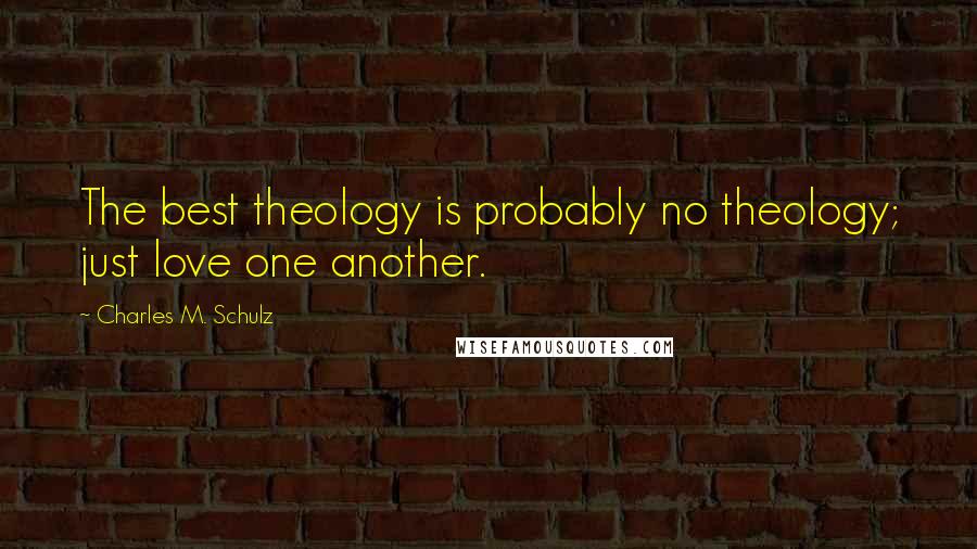 Charles M. Schulz Quotes: The best theology is probably no theology; just love one another.