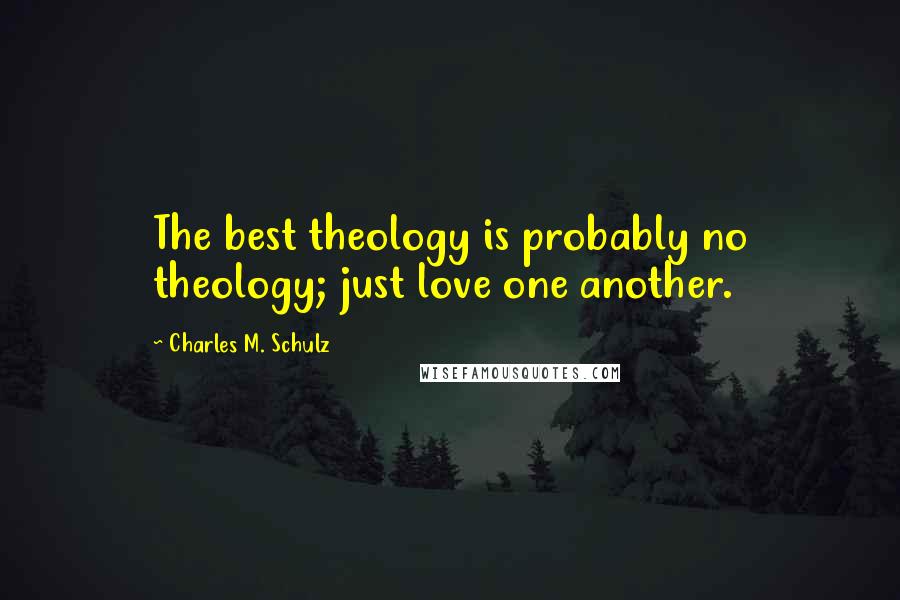 Charles M. Schulz Quotes: The best theology is probably no theology; just love one another.
