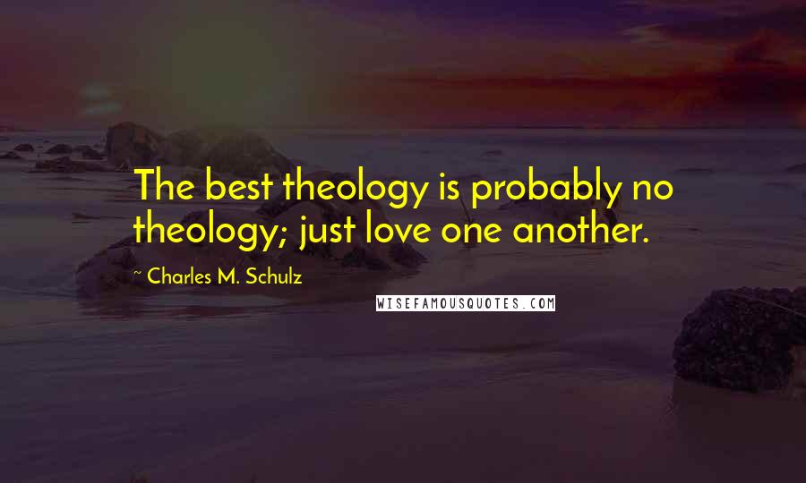 Charles M. Schulz Quotes: The best theology is probably no theology; just love one another.