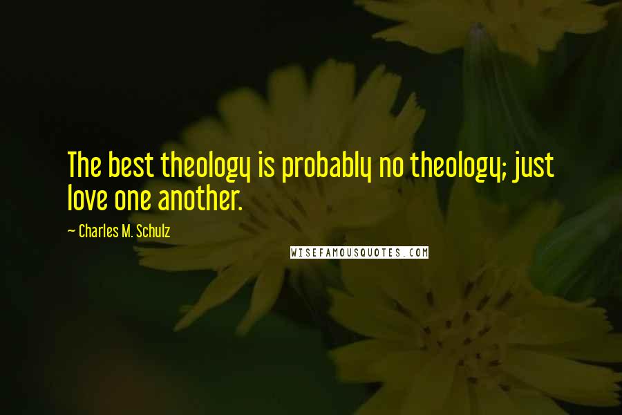 Charles M. Schulz Quotes: The best theology is probably no theology; just love one another.