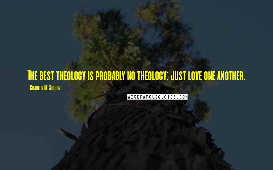 Charles M. Schulz Quotes: The best theology is probably no theology; just love one another.