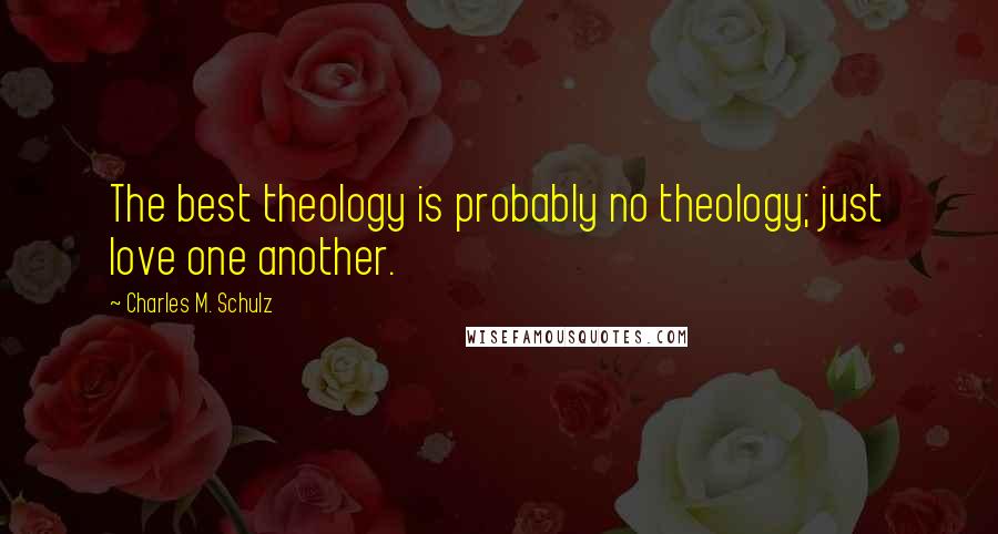 Charles M. Schulz Quotes: The best theology is probably no theology; just love one another.