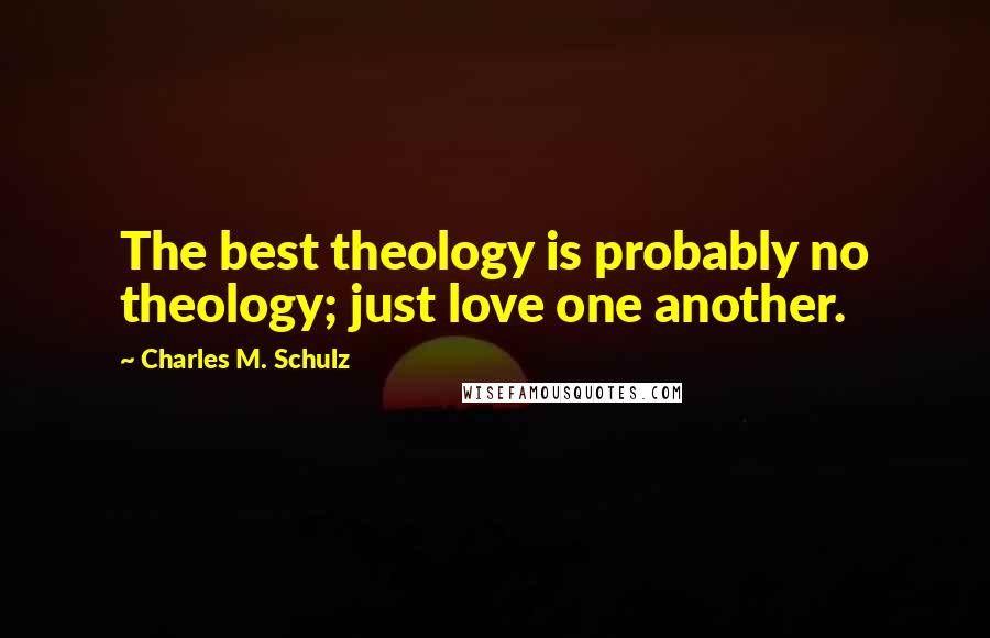 Charles M. Schulz Quotes: The best theology is probably no theology; just love one another.