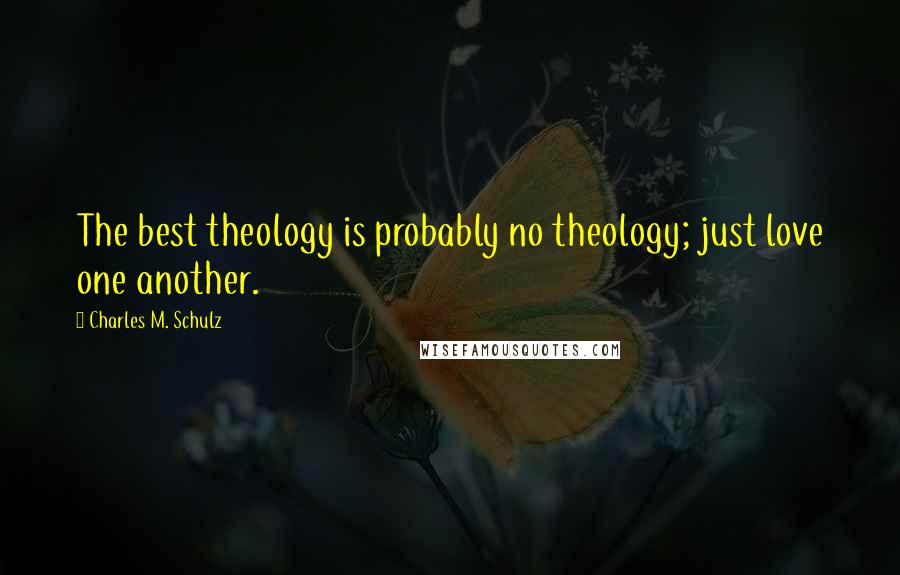 Charles M. Schulz Quotes: The best theology is probably no theology; just love one another.
