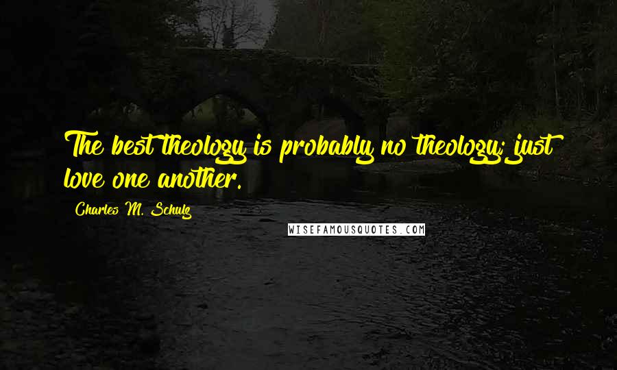 Charles M. Schulz Quotes: The best theology is probably no theology; just love one another.