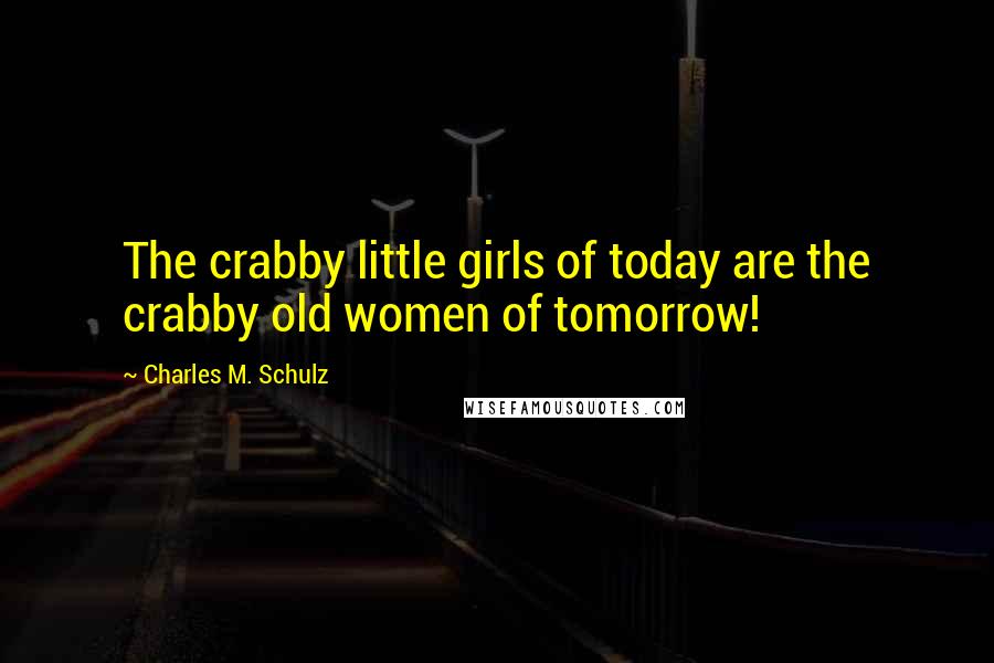 Charles M. Schulz Quotes: The crabby little girls of today are the crabby old women of tomorrow!