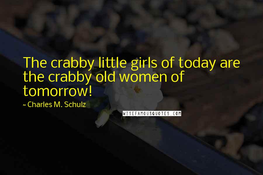 Charles M. Schulz Quotes: The crabby little girls of today are the crabby old women of tomorrow!