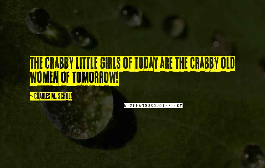 Charles M. Schulz Quotes: The crabby little girls of today are the crabby old women of tomorrow!