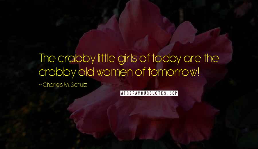 Charles M. Schulz Quotes: The crabby little girls of today are the crabby old women of tomorrow!