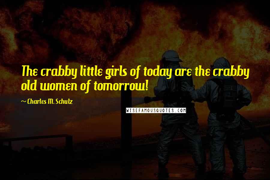 Charles M. Schulz Quotes: The crabby little girls of today are the crabby old women of tomorrow!