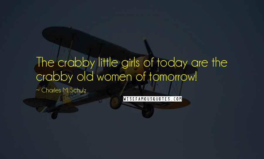 Charles M. Schulz Quotes: The crabby little girls of today are the crabby old women of tomorrow!