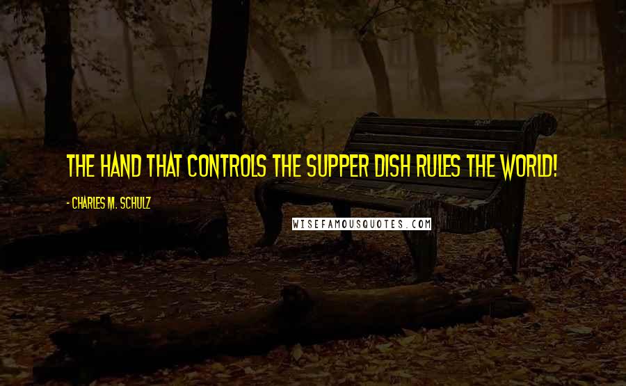 Charles M. Schulz Quotes: The hand that controls the supper dish rules the world!