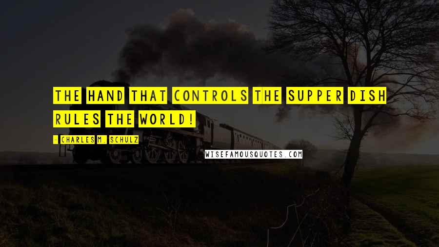 Charles M. Schulz Quotes: The hand that controls the supper dish rules the world!