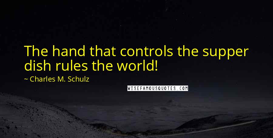 Charles M. Schulz Quotes: The hand that controls the supper dish rules the world!