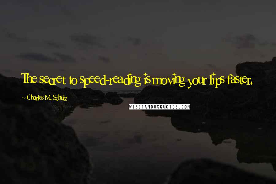 Charles M. Schulz Quotes: The secret to speed-reading is moving your lips faster.