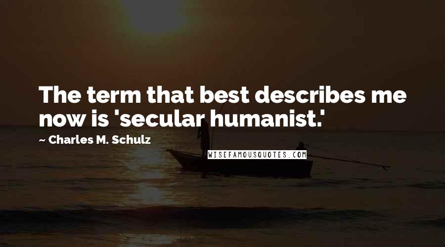 Charles M. Schulz Quotes: The term that best describes me now is 'secular humanist.'