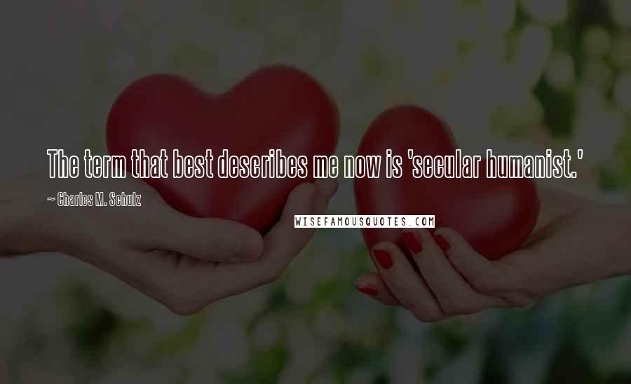 Charles M. Schulz Quotes: The term that best describes me now is 'secular humanist.'
